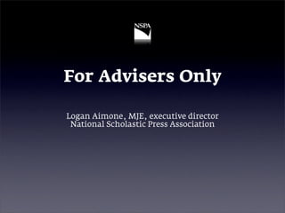 For Advisers Only

Logan Aimone, MJE, executive director
 National Scholastic Press Association
 