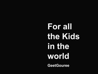 For all
the Kids
in the
world
GeetGouree
 