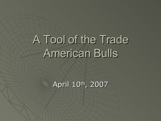 A Tool of the Trade American Bulls April 10 th , 2007 