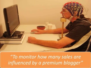 “To monitor how many sales are
influenced by a premium blogger”
 