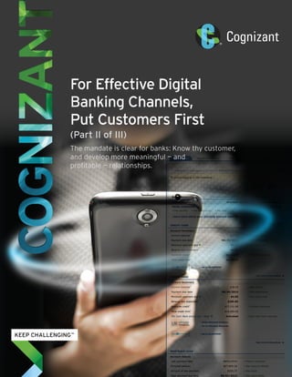 For Effective Digital 
Banking Channels, 
Put Customers First 
(Part II of III) 
The mandate is clear for banks: Know thy customer, 
and develop more meaningful — and 
profitable — relationships. 
 