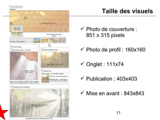 Taille des visuels

 Photo de couverture :
  851 x 315 pixels

 Photo de profil : 160x160

 Onglet : 111x74

 Publication : 403x403

 Mise en avant : 843x843


              11
 
