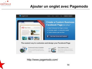 Ajouter un onglet avec Pagemodo




http://www.pagemodo.com/
                           14
 