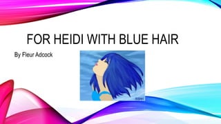 FOR HEIDI WITH BLUE HAIR
By Fleur Adcock
 