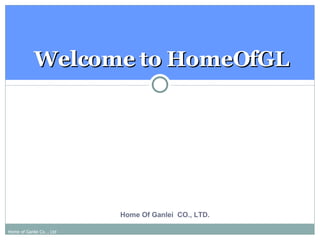 Welcome to HomeOfGL




                           Home Of Ganlei CO., LTD.

Home of Ganlei Co. , Ltd