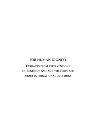 FOR HUMAN DIGNITY
  EXTRACTS FROM INTERVENTIONS
OF BENEDICT XVI AND THE HOLY SEE

 ABOUT INTERNATIONAL QUESTIONS
 