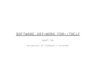 SOFTWARE ART-WORK FOR-ITSELF
                Geoff Cox

    University of Plymouth / Arnolfni
 