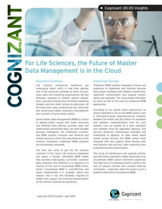 • Cognizant 20-20 Insights




For Life Sciences, the Future of Master
Data Management is in the Cloud
   Executive Summary                                    Cloud Cost Savings
   Life sciences commercial operations are              Traditional MDM systems managed in-house are
   undergoing major shifts in how they operate          expensive to implement and maintain because
   and in the resources available to them. Increas-     they require hardware and software investments,
   ingly, sales and marketing organizations will sell   significant customization and ongoing mainte-
   therapies targeted to smaller patient popula-        nance and upgrades. The cloud model eliminates
   tions, and they already have shrinking marketing     as much as half of the costs of traditional MDM
   budgets and less direct access to physicians. At     approaches.
   the same time, sales professionals are using new
   and varied tools: tablet computers, smartphones      According to our typical client experiences, an
   and a variety of social media outlets.               initial investment in an on-site MDM system costs
                                                        a mid-sized-to-large pharmaceuticals company
   Smart master data management (MDM) is critical       between $4 million and $10 million for hardware
   to getting better results with fewer resources       and software. Implementation time for such
   and different tools. Mining customer data, and       systems runs six months to a year. Hardware
   relationships among that data, can yield valuable    and software must be upgraded regularly, and
   business intelligence. Yet traditional, on-prem-     security measures continuously evaluated and
   ises MDM systems consume vast financial and          maintained. In addition, as sales teams adopt
   human resources. Given the cost pressures on life    mobile access devices, the MDM system must
   sciences companies, traditional MDM solutions        integrate with and support those devices with
   are increasingly untenable.                          new features and services, often requiring more
                                                        programming and customization.
   The time has come to put the life sciences
   customer in the cloud. Life sciences companies       This array of maintenance and upgrade activity,
   can adopt a flexible, affordable MDM model           plus the initial investment, makes ownership of an
   that provides high-quality, up-to-date customer      on-premises MDM system extremely expensive.
   data, whenever and wherever it is required, at a     The high cost is increasingly hard to justify in the
   fraction of the cost of on-premises MDM invest-      face of industry turmoil and constant financial
   ments. Cloud-based MDM is cost-effective and         constraints — especially when the cloud is such a
   easily implemented; it is scalable, robust and       powerful alternative to traditional MDM.
   mature; and it has the flexibility required to
   enable and support the evolving transformation
   of life sciences commercial operations.




    cognizant 20-20 insights | april 2012
 