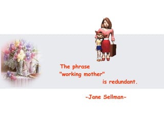 The phrase  "working mother"  is redundant.  -Jane Sellman- 