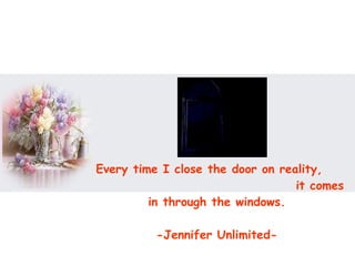 Every time I close the door on reality,  it comes in through the windows.  -Jennifer Unlimited-  