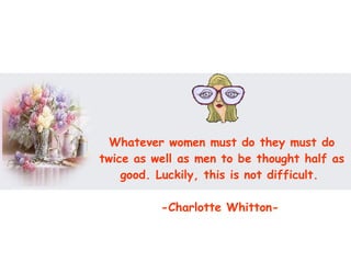 Whatever women must do they must do twice as well as men to be thought half as good. Luckily, this is not difficult.  -Charlotte Whitton-   