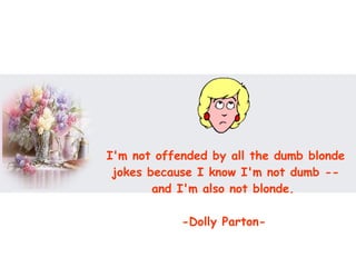 I'm not offended by all the dumb blonde jokes because I know I'm not dumb -- and I'm also not blonde.  -Dolly Parton-   