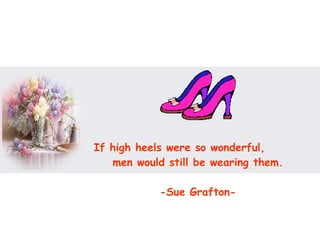If high heels were so wonderful,  men would still be wearing them.  -Sue Grafton-  