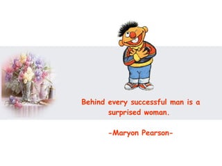 Behind every successful man is a surprised woman.  -Maryon Pearson- 