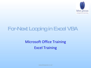 For-Next Looping in Excel VBA

       Microsoft Office Training
            Excel Training



               www.bluepecan.co.uk
 