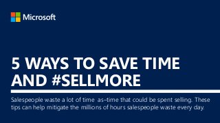 5 WAYS TO SAVE TIME
AND #SELLMORE
Salespeople waste a lot of time as–time that could be spent selling. These
tips can help mitigate the millions of hours salespeople waste every day.
 