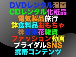 DVDレンタル漫画
CDレンタル化粧品
電気製品旅行
鉢食料品おもちゃ
株音楽花雑貨
ファッション動画
ブライダルSNS
携帯コンテンツ
 
