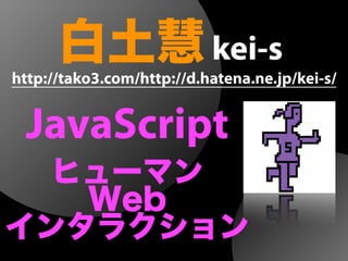白土慧kei-s
JavaScript
http://tako3.com/http://d.hatena.ne.jp/kei-s/
ヒューマン
Web
インタラクション
 
