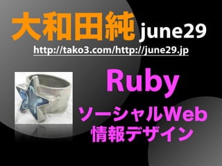 大和田純june29
Ruby
http://tako3.com/http://june29.jp
ソーシャルWeb
情報デザイン
 