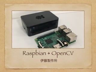 Raspbian + OpenCV
伊藤製作所
 
