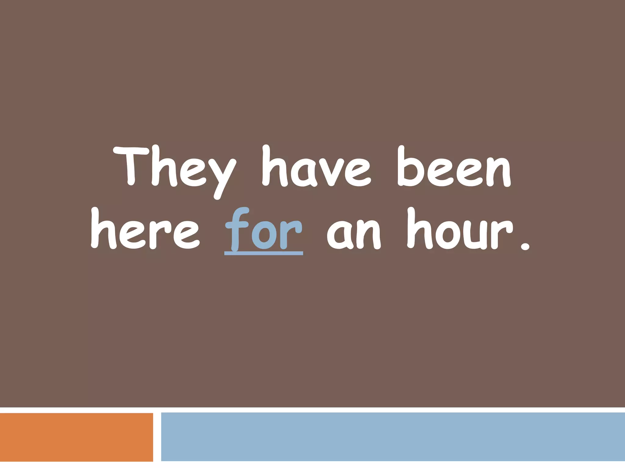 They have been
here for an hour.
 