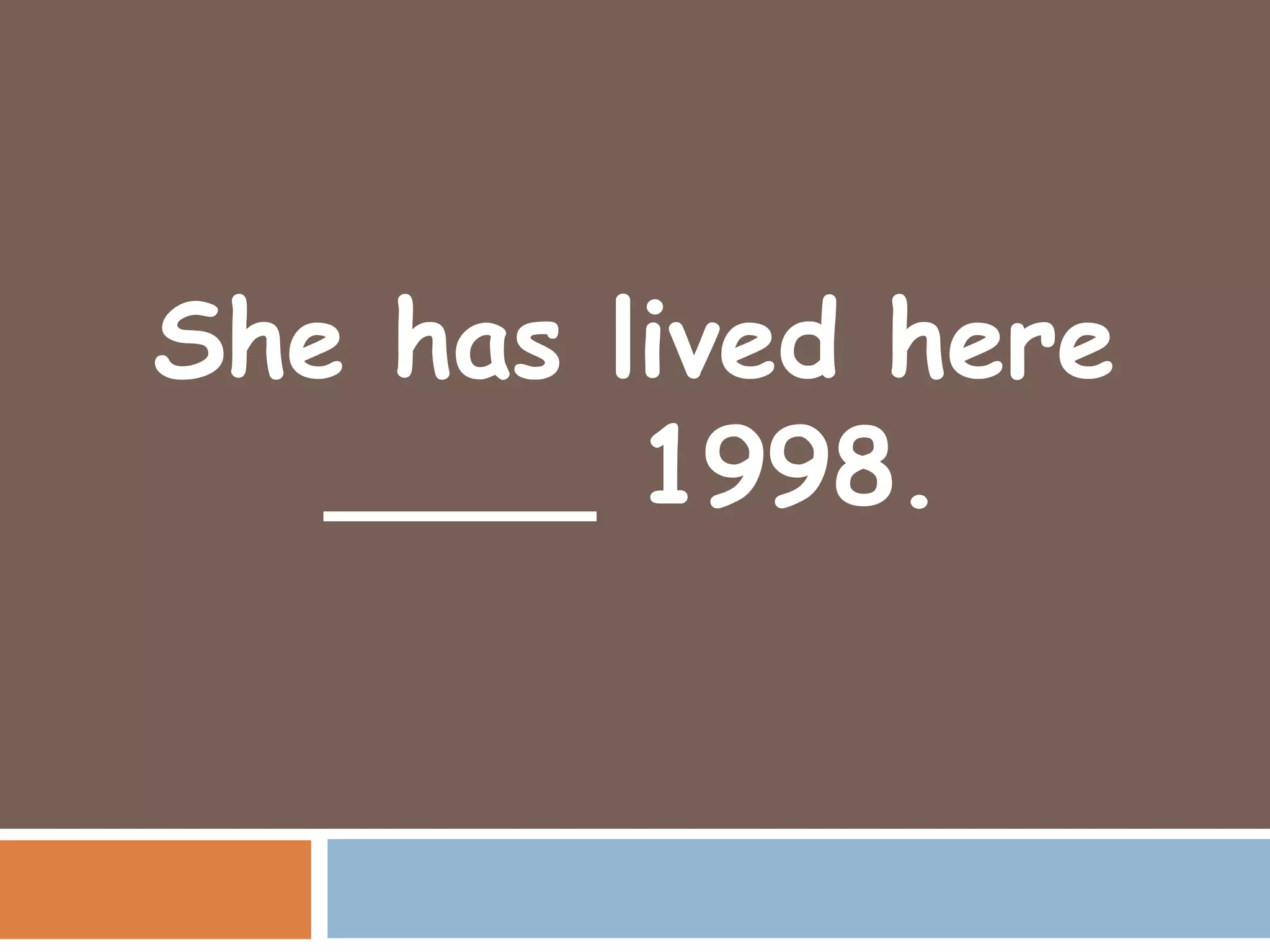 She has lived here
   ____ 1998.
 