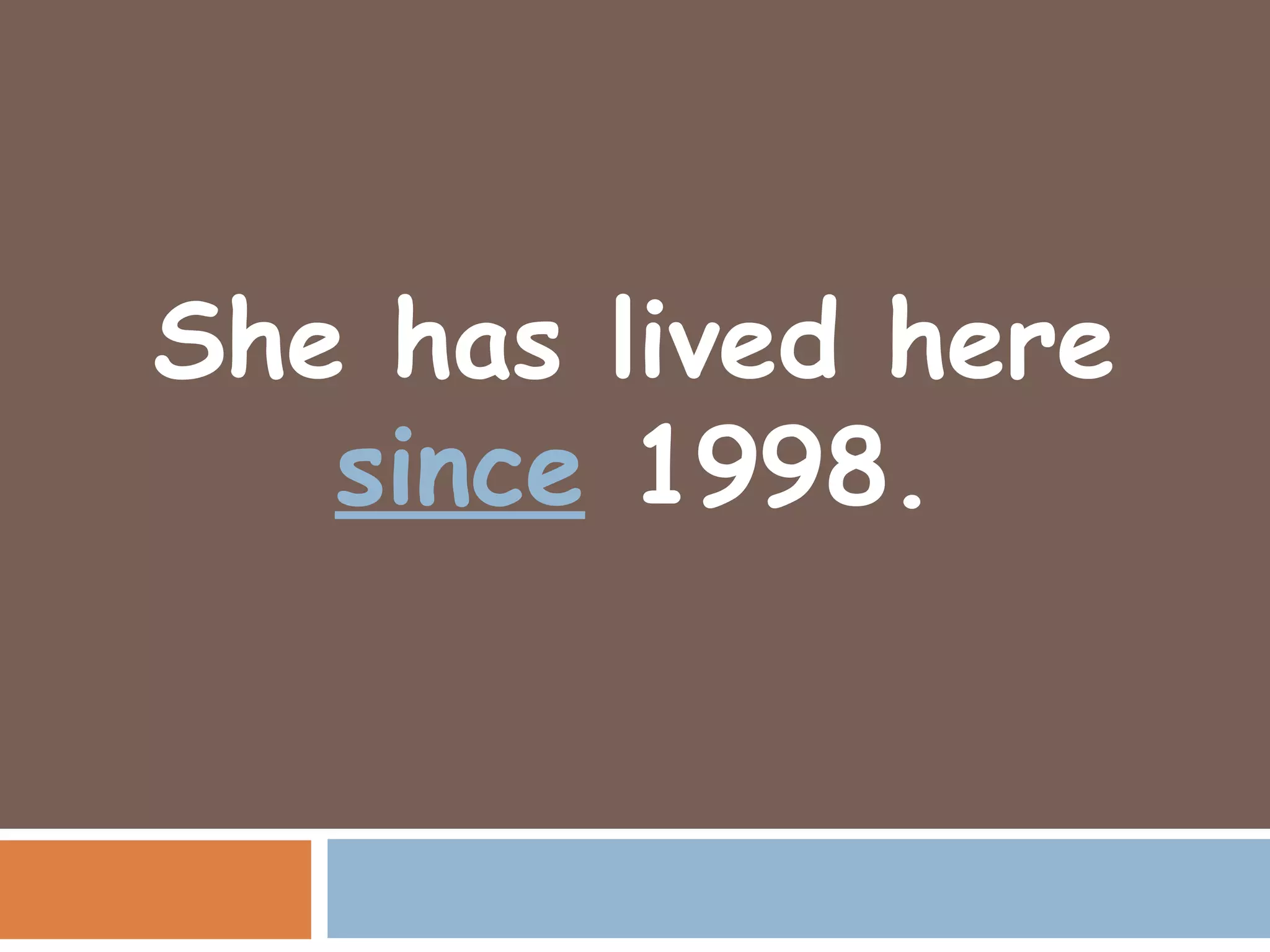 She has lived here
   since 1998.
 