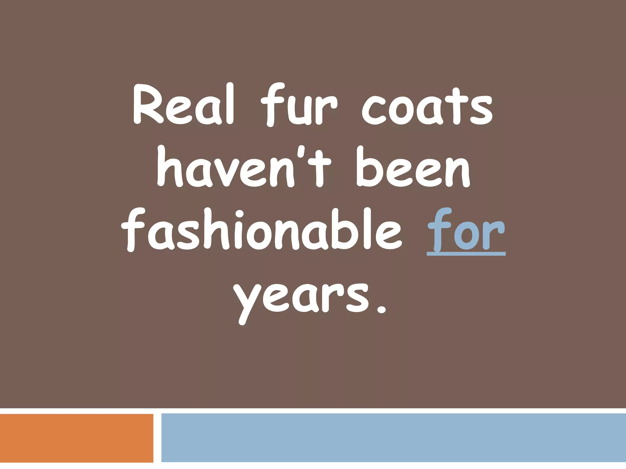 Real fur coats
 haven’t been
fashionable for
    years.
 