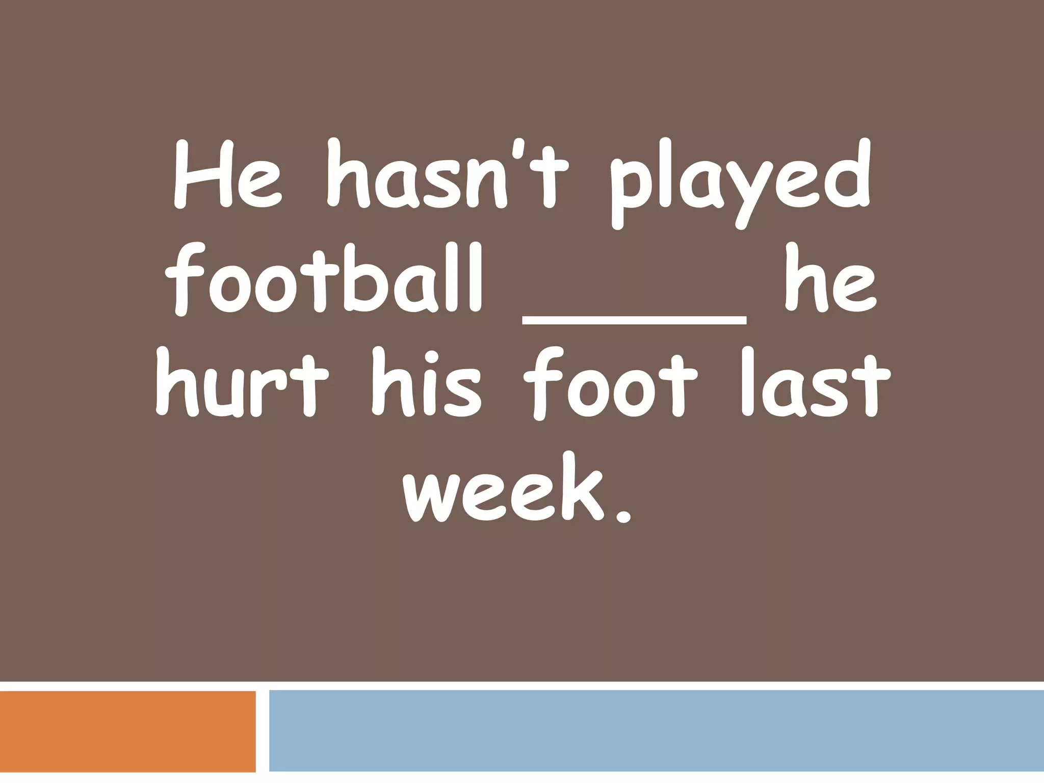 He hasn’t played
football ____ he
hurt his foot last
      week.
 