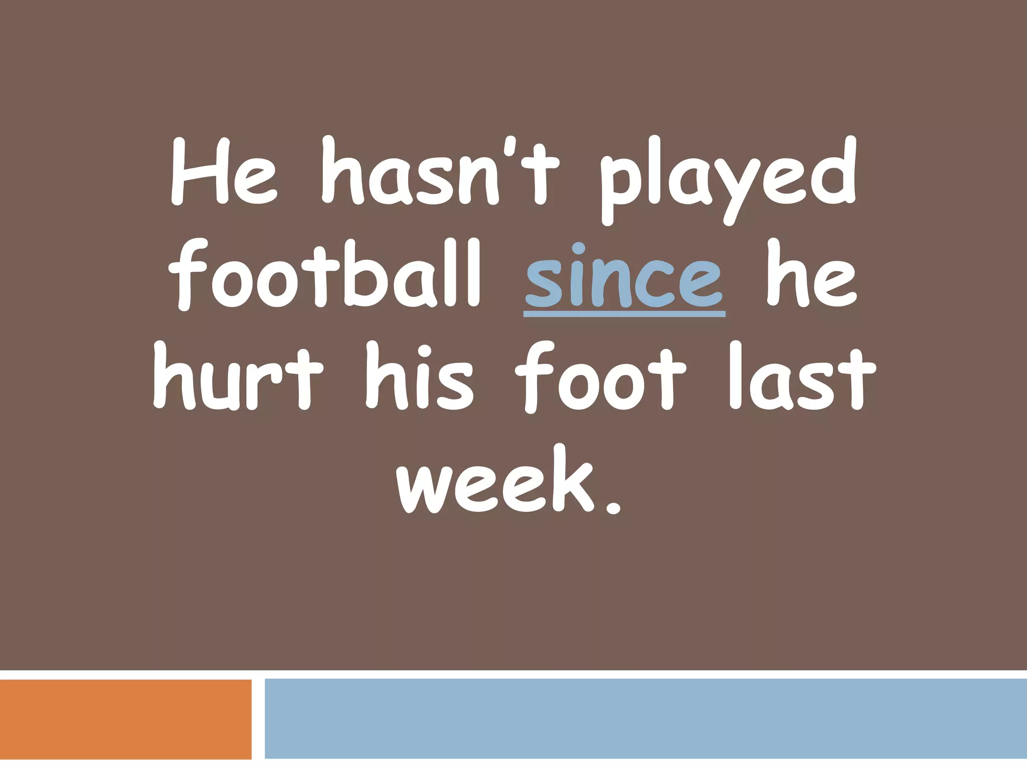 He hasn’t played
football since he
hurt his foot last
      week.
 