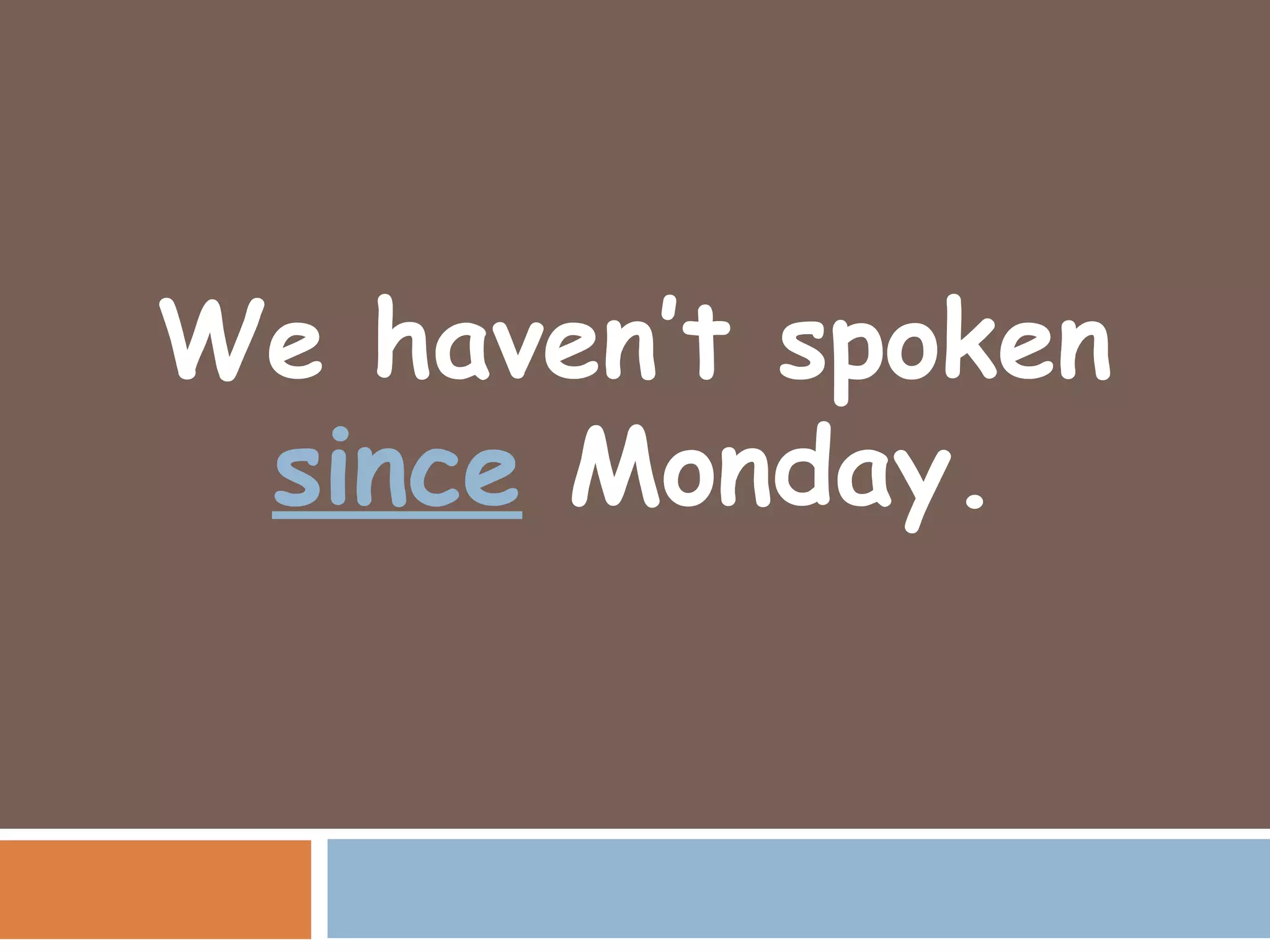 We haven’t spoken
 since Monday.
 