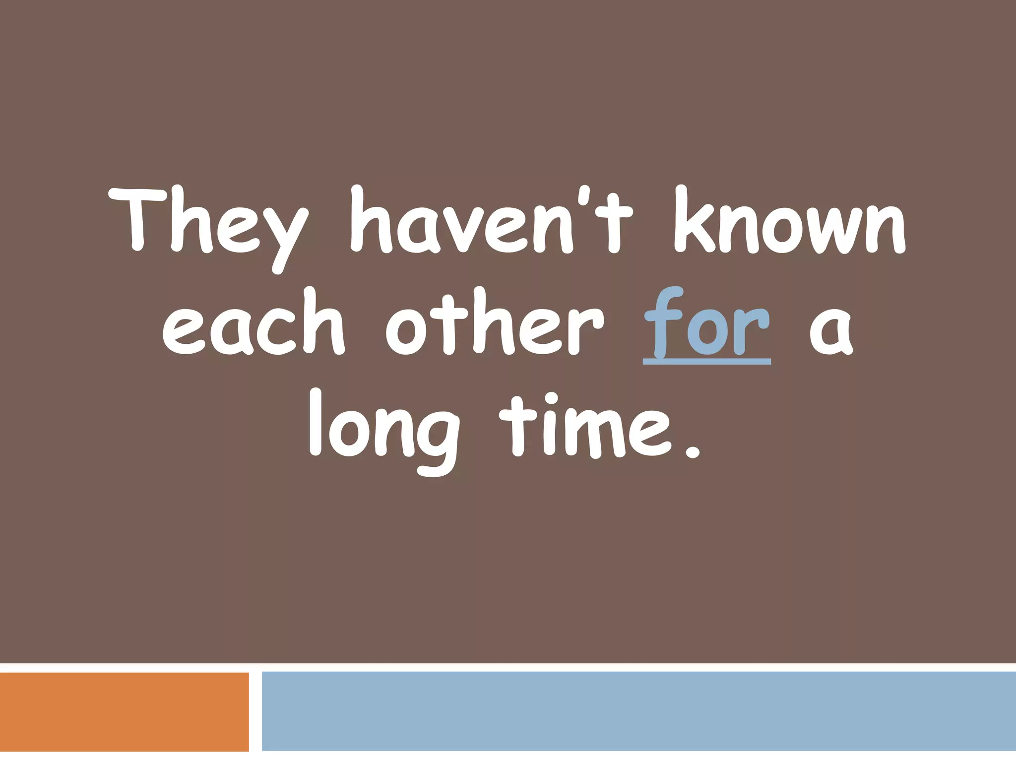 They haven’t known
 each other for a
    long time.
 