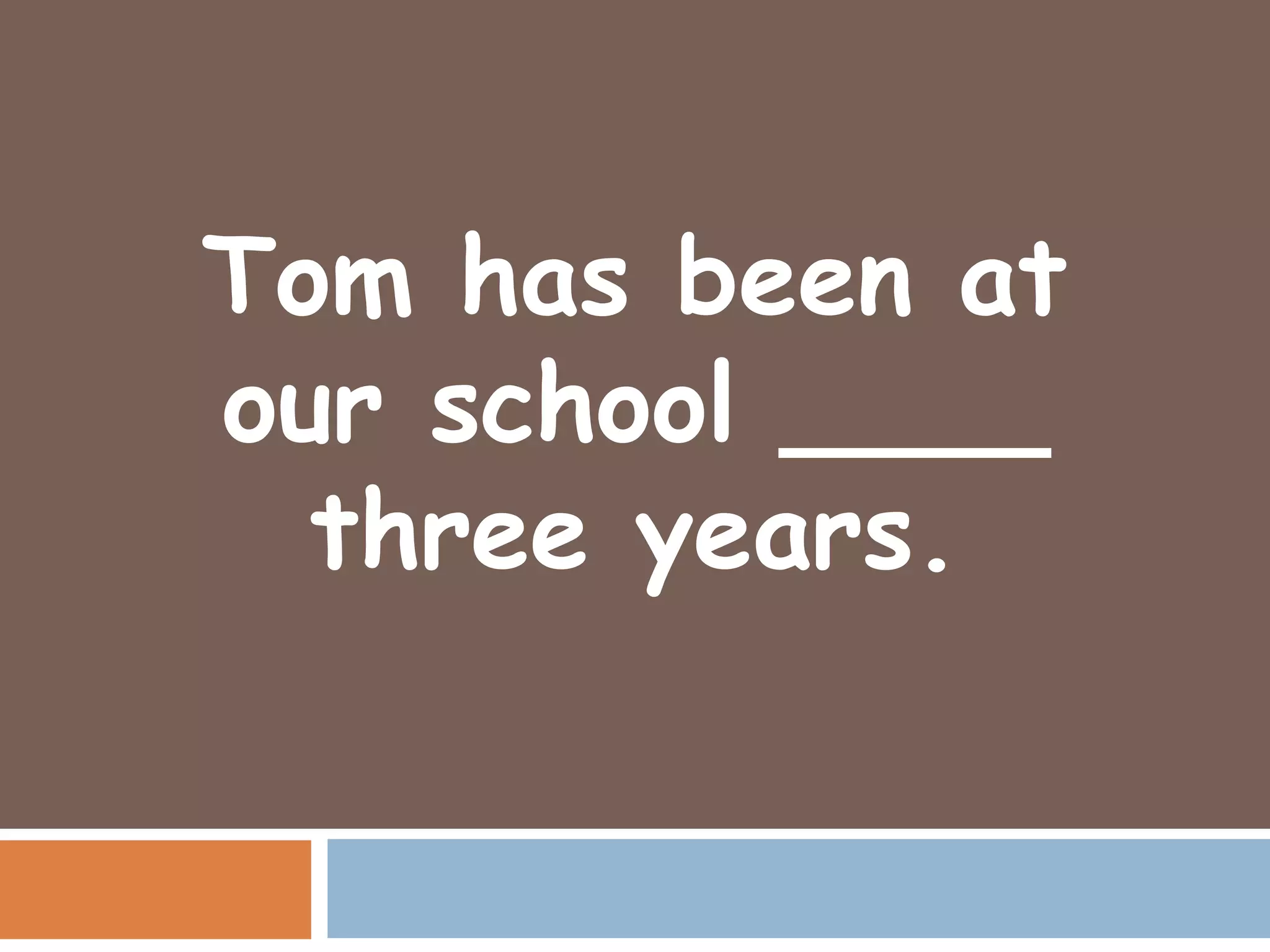 Tom has been at
our school ____
  three years.
 