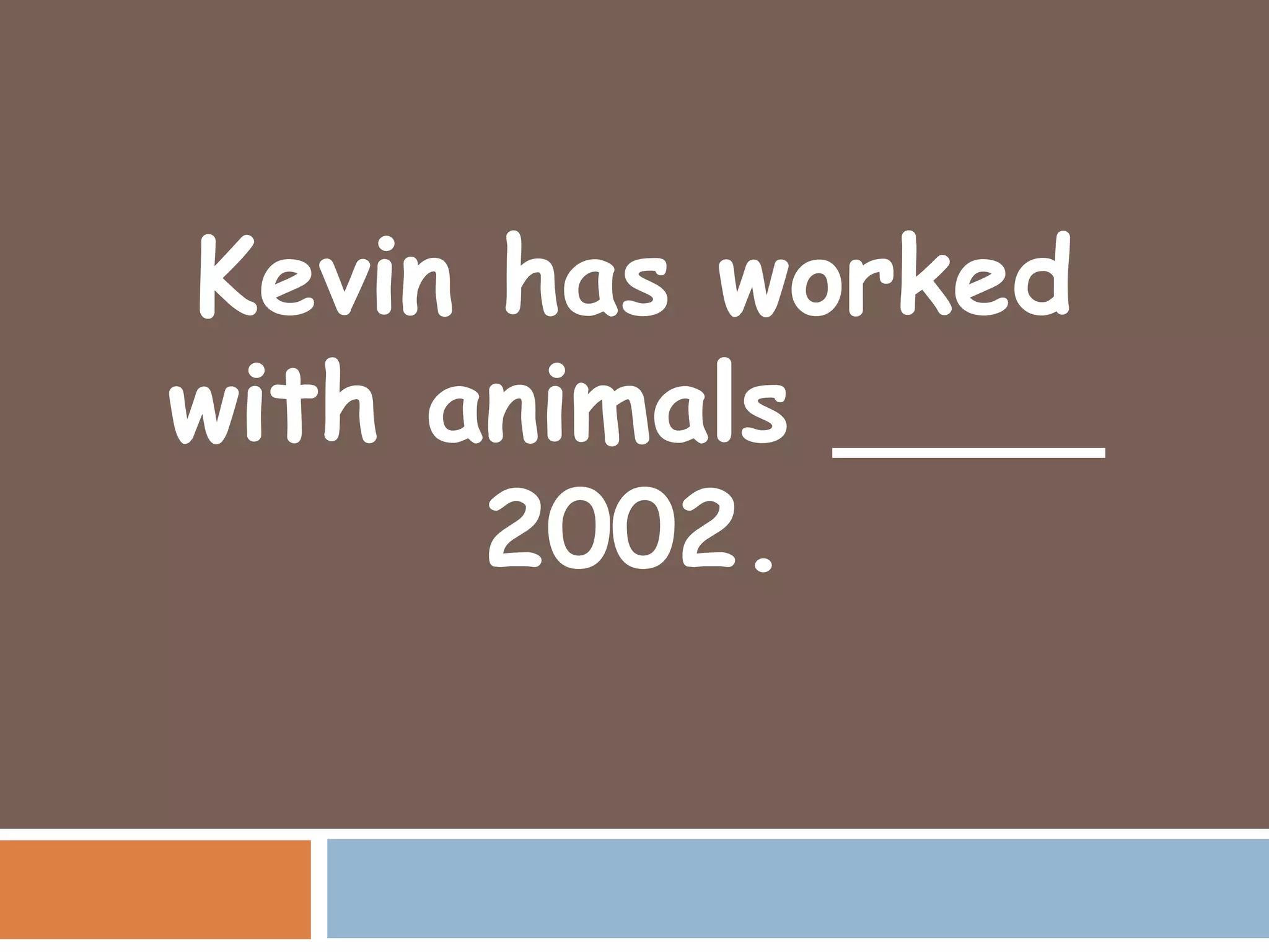 Kevin has worked
with animals ____
      2002.
 