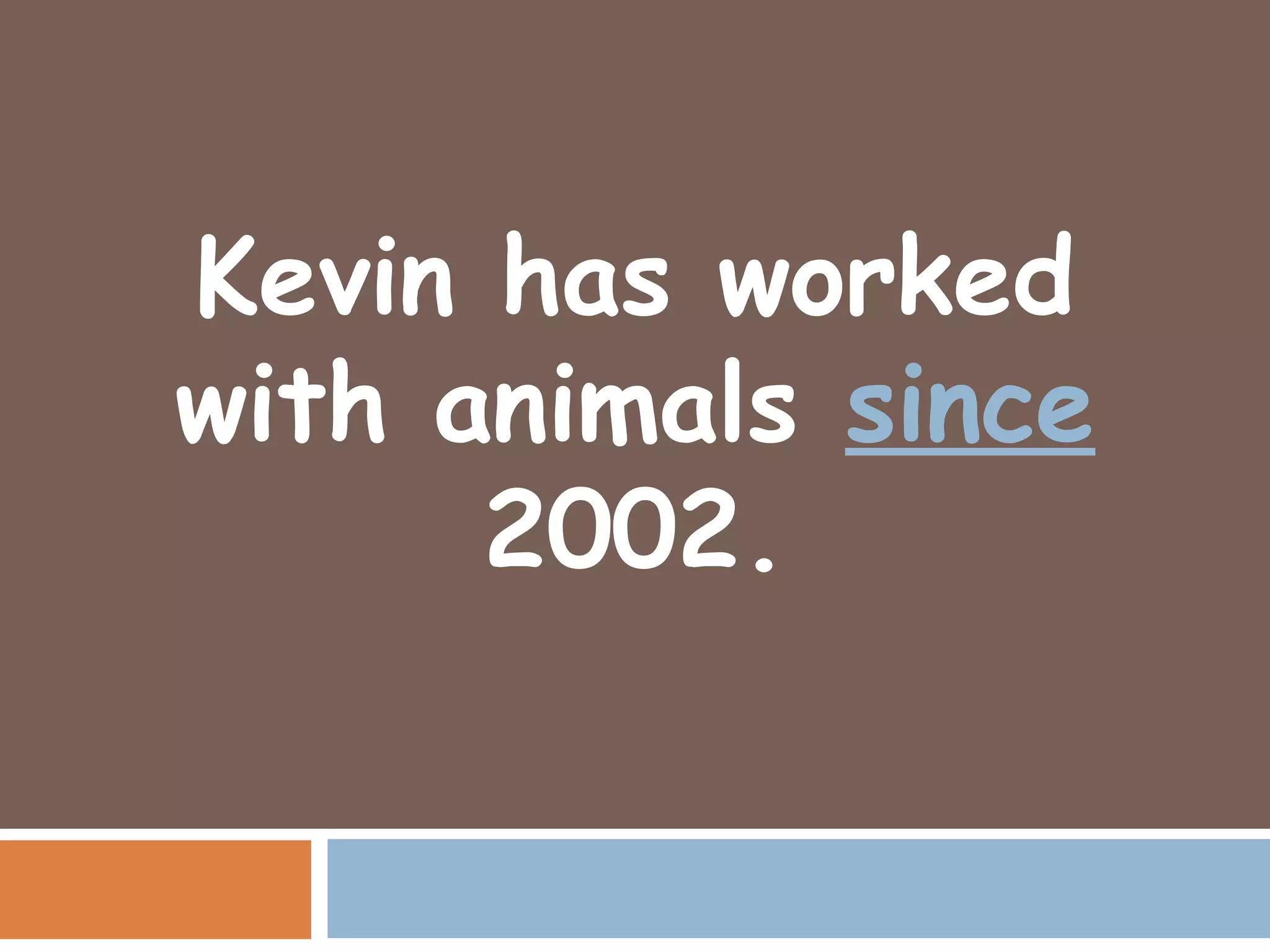 Kevin has worked
with animals since
      2002.
 