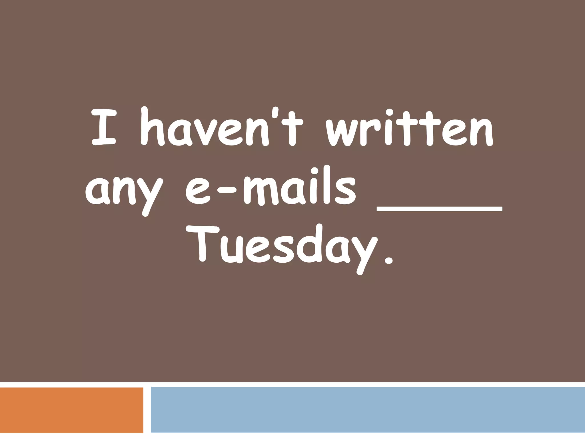 I haven’t written
any e-mails ____
    Tuesday.
 