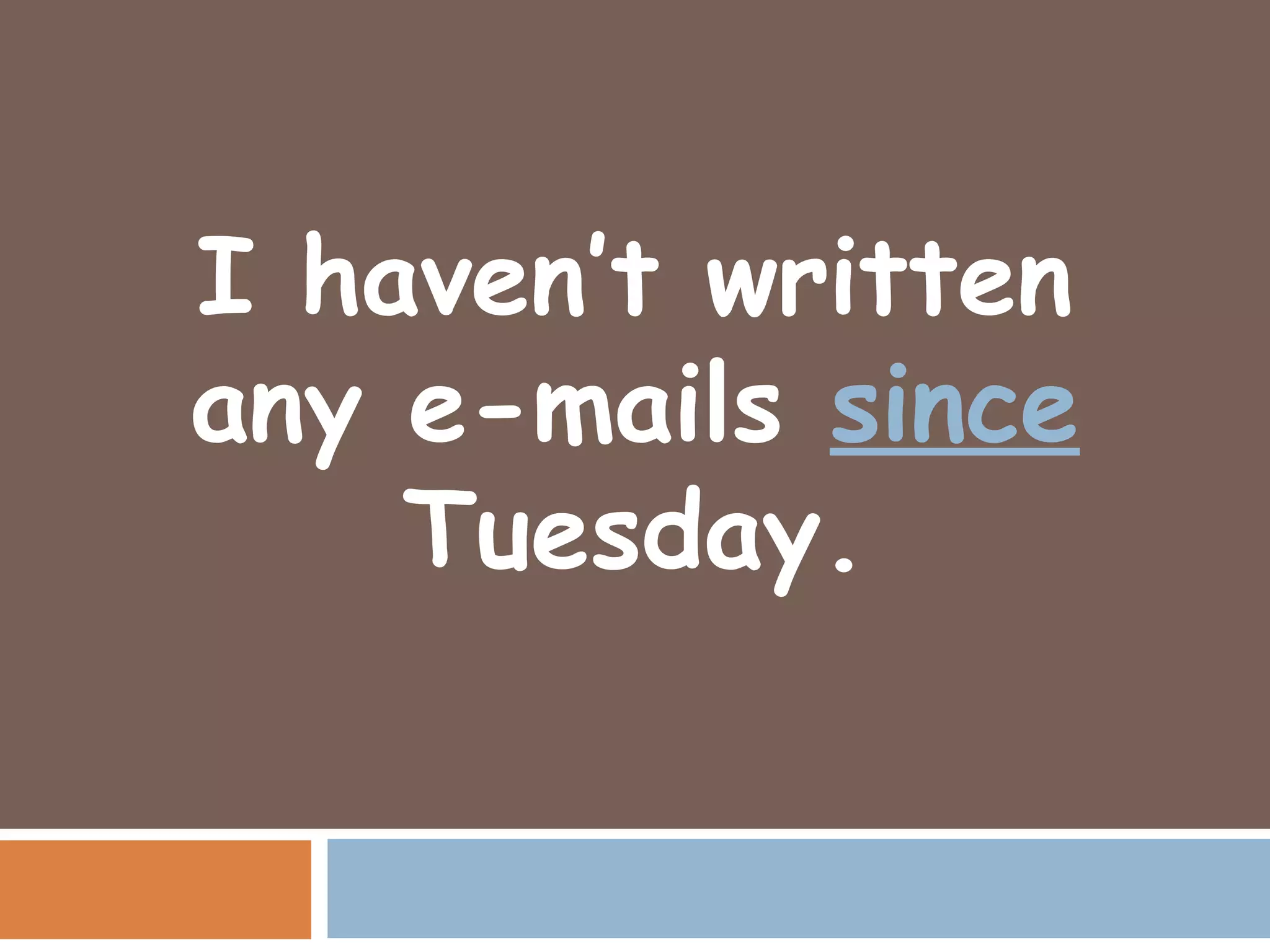I haven’t written
any e-mails since
    Tuesday.
 