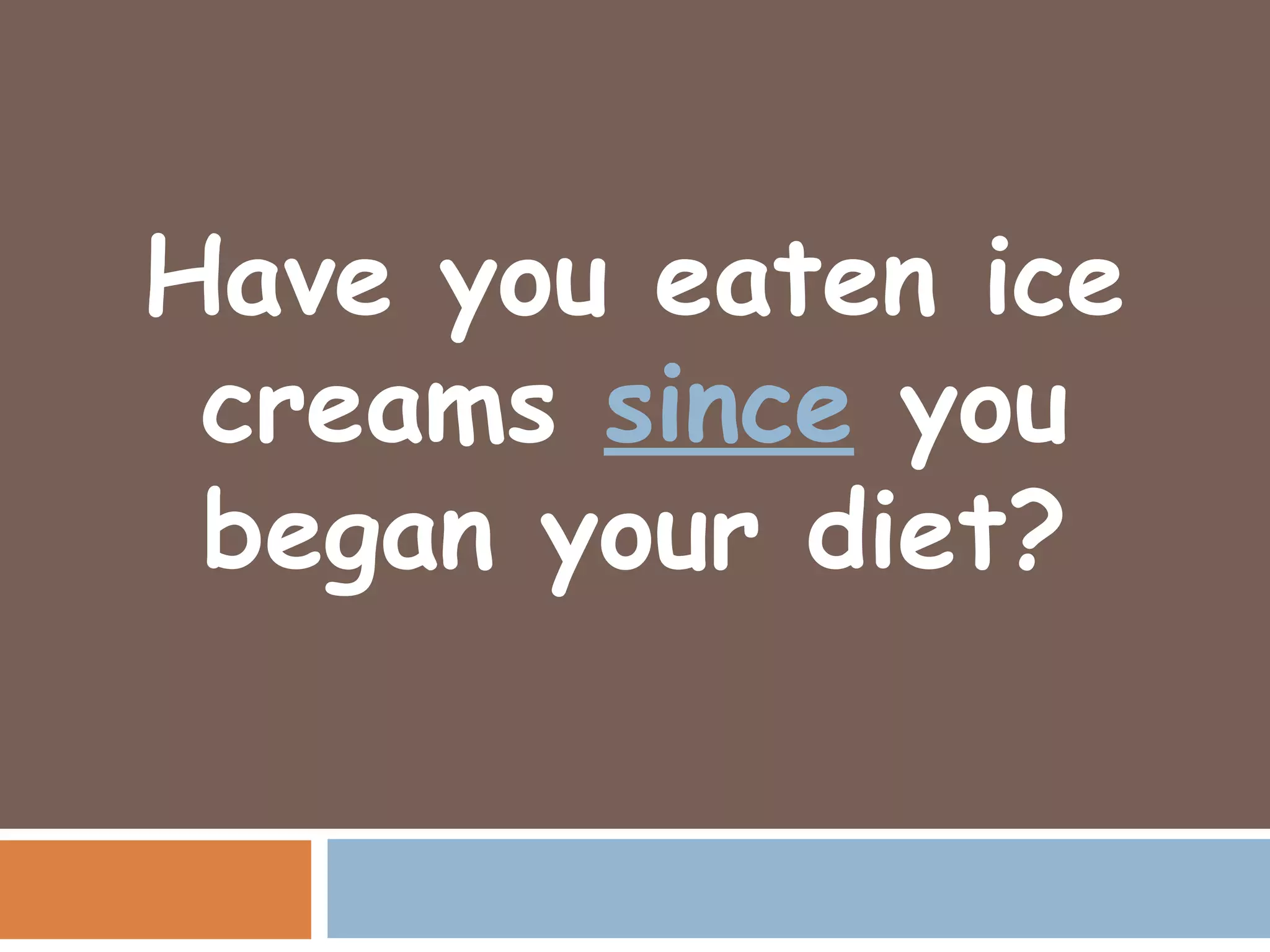 Have you eaten ice
 creams since you
 began your diet?
 