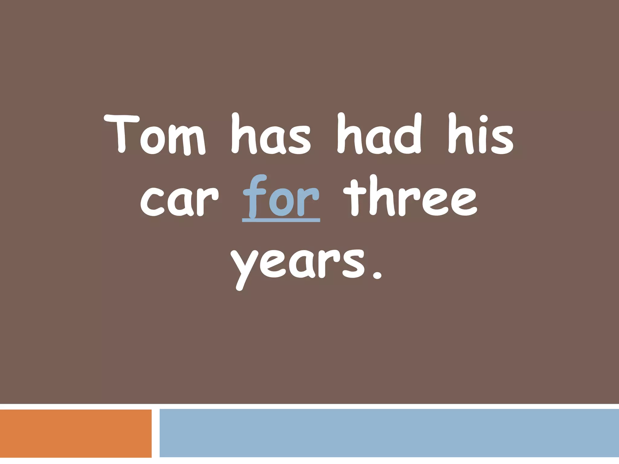 Tom has had his
 car for three
    years.
 