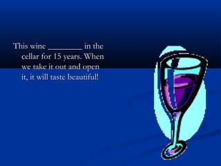 This wine ________ in theThis wine ________ in the
cellar for 15 years. Whencellar for 15 years. When
we take it out and openwe take it out and open
it, it will taste beautiful!it, it will taste beautiful!
 