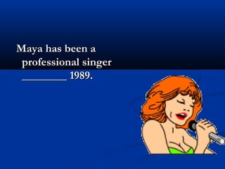 Maya has been aMaya has been a
professional singerprofessional singer
________ 1989.________ 1989.
 