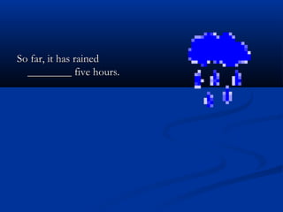 So far, it has rainedSo far, it has rained
________ five hours.________ five hours.
 