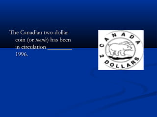 The Canadian two-dollarThe Canadian two-dollar
coin (orcoin (or toonietoonie) has been) has been
in circulation ________in circulation ________
1996.1996.
 
