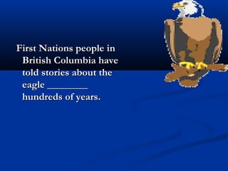 First Nations people inFirst Nations people in
British Columbia haveBritish Columbia have
told stories about thetold stories about the
eagle ________eagle ________
hundreds of years.hundreds of years.
 