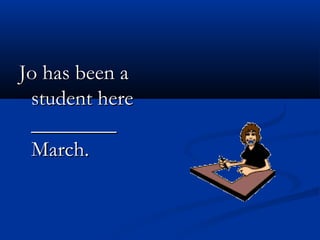 Jo has been aJo has been a
student herestudent here
________________
March.March.
 
