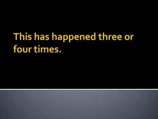 This has happened three or four times.