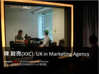 陳 啟亮(XXC): UX in Marketing Agency
wwwins isobar UX Center Associate Director
知世‧安索帕 使用經驗設計中心 副總監
 