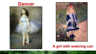 Dancer
A girl with watering can
 