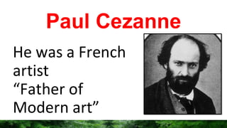 Paul Cezanne
He was a French
artist
“Father of
Modern art”
 