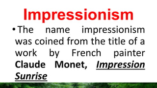 Impressionism
•The name impressionism
was coined from the title of a
work by French painter
Claude Monet, Impression
Sunrise
 